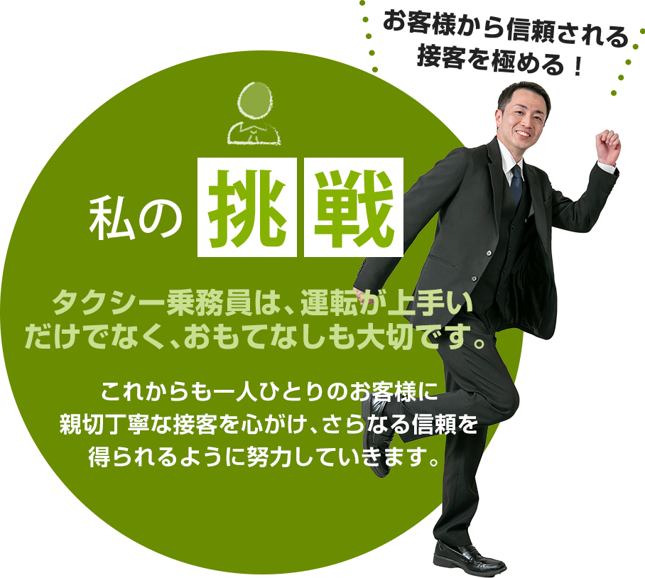 私の挑戦：タクシー乗務員は、運転が上手いだけでなく、おもてなしも大切です。これからも一人ひとりのお客様に親切丁寧な接客を心がけ、さらなる信頼を得られるように努力していきます